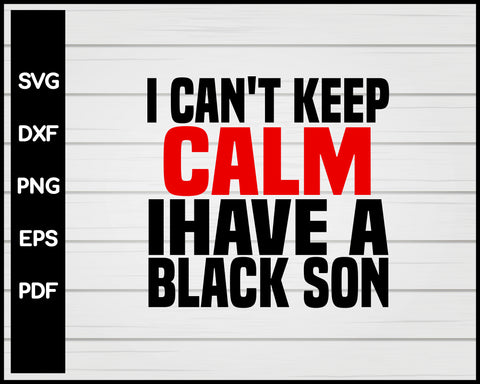 Can't keep calm I have black a son black lives matter BLM Cut File For Cricut svg, dxf, png, eps, pdf Silhouette Printable Files