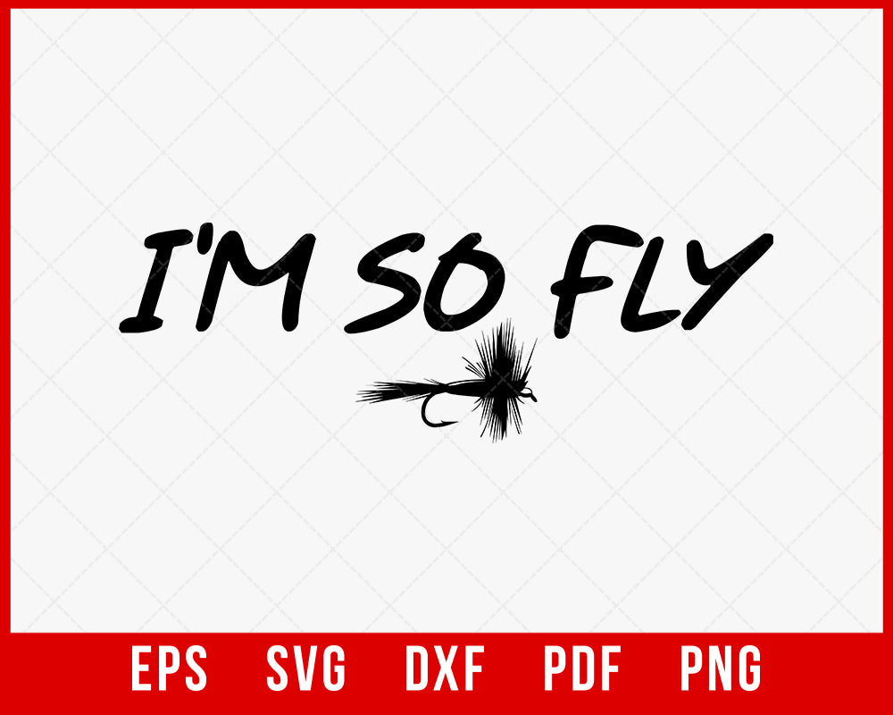 I'm so Fly! Fisherman Gift T-Shirt Fishing SVG