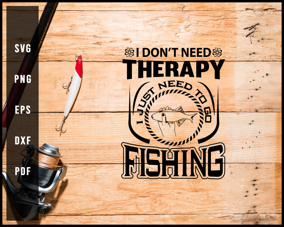 I Don't Need Therapy I Just Need To Go Fishing svg png Silhouette Designs  For Cricut And Printable Files