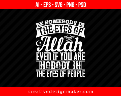 Be somebody in the eyes of ALLAH, even if you are nobody in the eyes of people Islamic Print Ready Editable T-Shirt SVG Design!