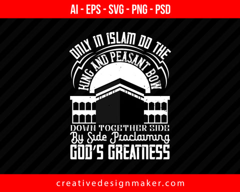 Only in ISLAM do the king and peasant bow down together side by side proclaiming God’s greatness Islamic Print Ready Editable T-Shirt SVG Design!