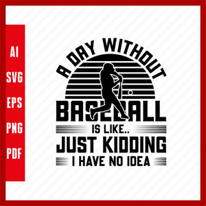A Day Without Baseball Is Like.. Just Kidding I Have No Idea, Baseball Lover T-Shirt Design Eps, Ai, Png, Svg and Pdf Printable Files