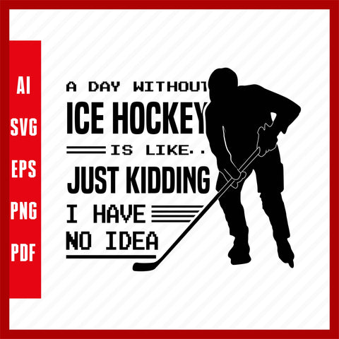 A Day Without Ice Hockey Is Like.. Just Kidding I Have No Idea Ice Hockey Lover T-Shirt Design Eps, Ai, Png, Svg and Pdf Printable Files