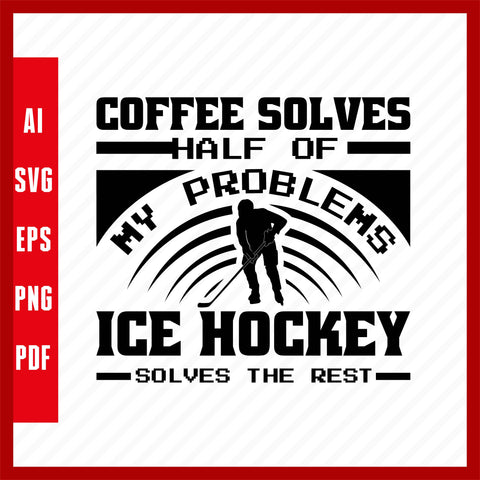 Coffee Solves Half of My Problems Ice Hockey  Solves the Rest Ice Hockey Lover T-Shirt Design Eps, Ai, Png, Svg and Pdf Printable Files