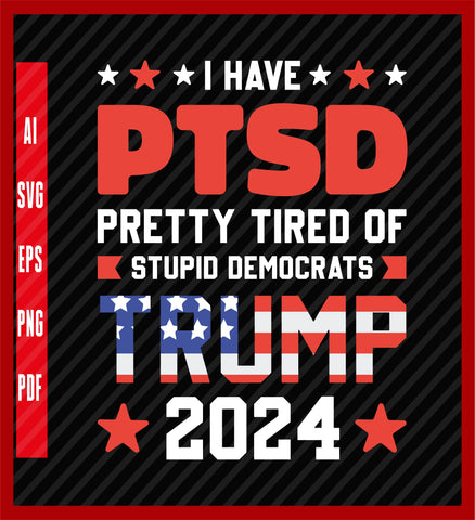 I Have PTSD Pretty Tired Of Stupid Democrats Trump 2024 Svg, Trump Svg, Donald Trump Svg, Trump Flag Svg, Trump 2024 Clipart, USA Flag Svg, Political T-Shirt Design Eps, Ai, Png, Svg and Pdf Printable Files