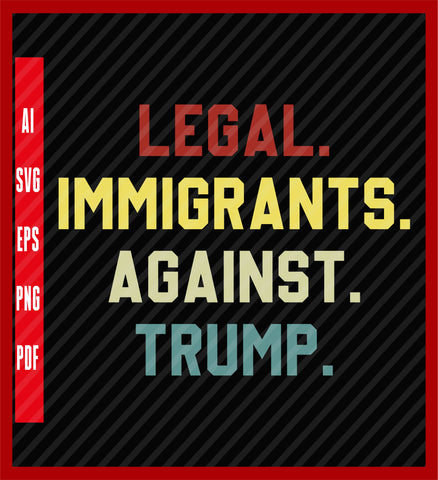 Legal Immigrants Against Trump, Anti Trump, Impeach Trump T-Shirt, Political T-Shirt Design Eps, Ai, Png, Svg and Pdf Printable Files