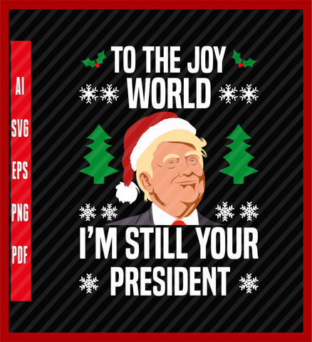 Trump Joy To The World I’m Still Your President Christmas T-Shirt, Political T-Shirt Design Eps, Ai, Png, Svg and Pdf Printable Files