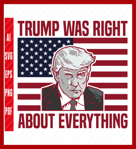 Trump Was Right About Everything Trump USA Flag 4th Of July T-Shirt, Political T-Shirt Design Eps, Ai, Png, Svg and Pdf Printable Files