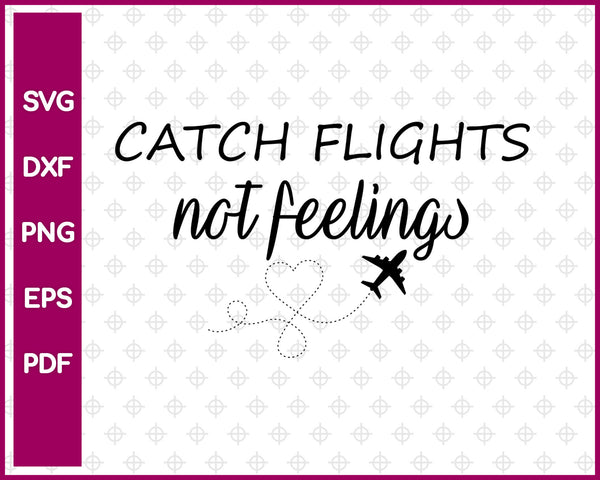 Catch Flights Not Feelings Svg, Travel Svg Dxf Png Eps Pdf Printable Files