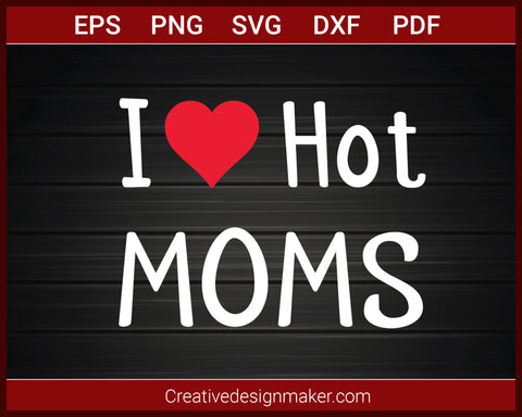 I Love Hot Moms T-shirt SVG PNG DXF EPS PDF Cricut Cameo File Silhouette Art, Designs For Shirts