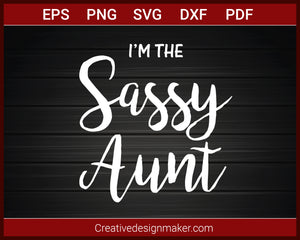 I'm The Sassy Aunt T-shirt SVG PNG DXF EPS PDF Cricut Cameo File Silhouette Art, Designs For Shirts