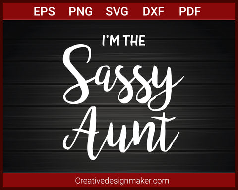 I'm The Sassy Aunt T-shirt SVG PNG DXF EPS PDF Cricut Cameo File Silhouette Art, Designs For Shirts