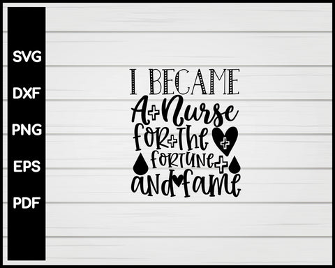 Became A Nurse For The Fortune And Fame svg Cut File For Cricut Silhouette eps png dxf Printable Files