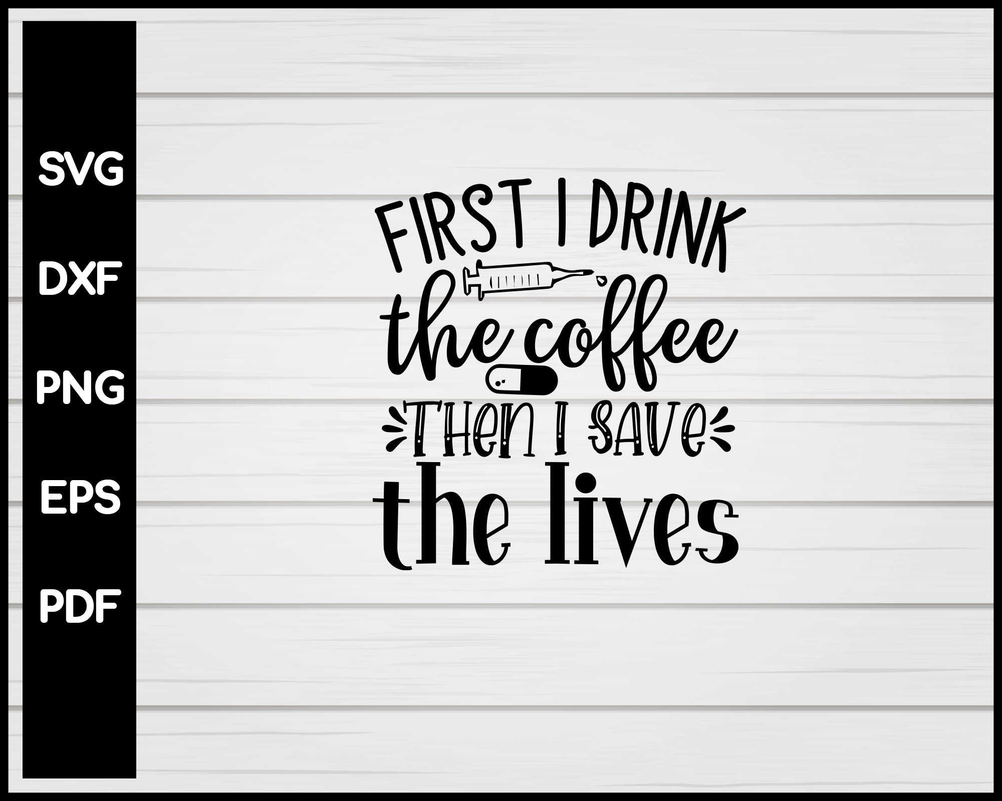 First I Drink The Coffee Then I Save The Lives Nurse svg Cut File For Cricut Silhouette eps png dxf Printable Files