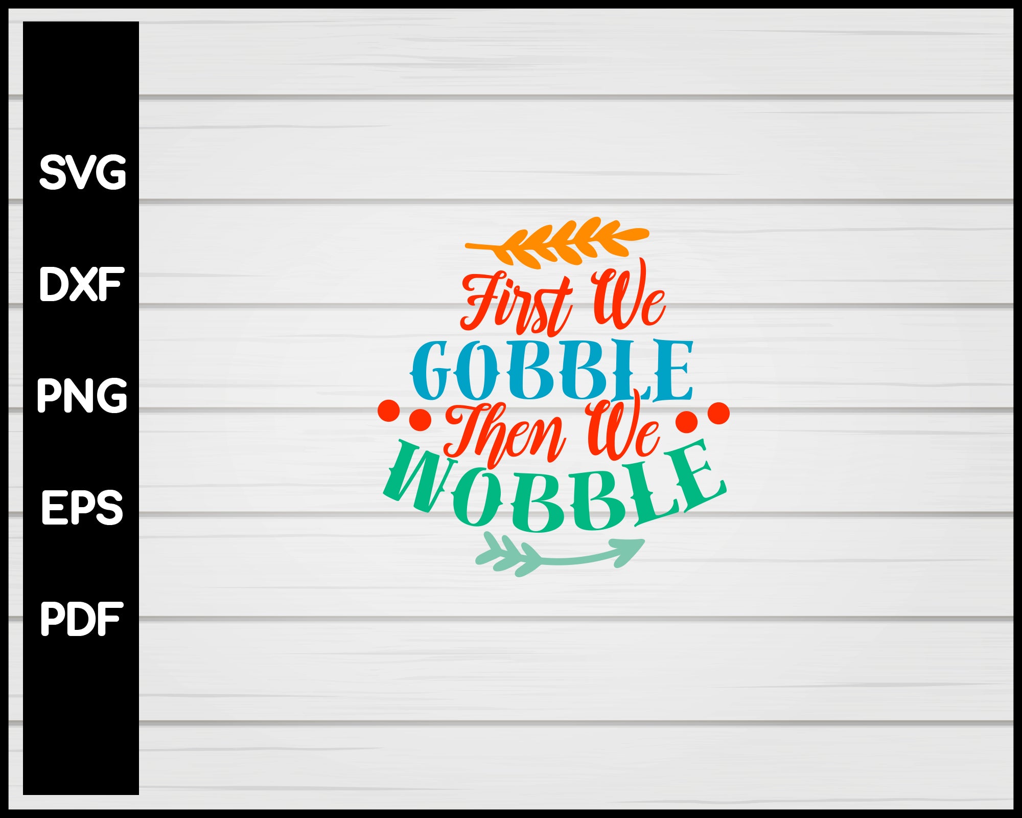 First We Gobble Then We Wobble svg