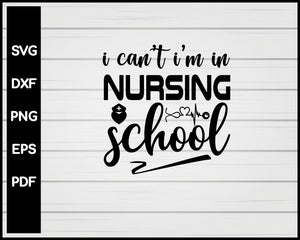 I Can't I'm In Nursing School svg Cut File For Cricut Silhouette eps png dxf Printable Files
