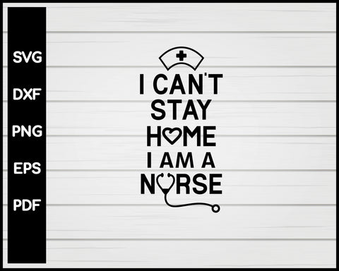 I Can't Stay Home I'm A Nurse svg Cut File For Cricut Silhouette eps png dxf Printable Files
