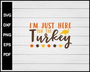 I'm Just Here For The Turkey svg