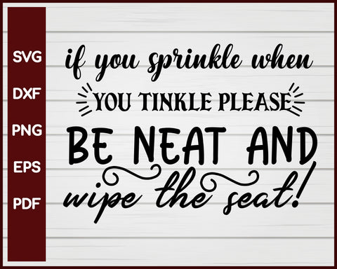 If You Sprinkle When You Tinkle Please Be Neat And Wipe The Seat! svg Cut File For Cricut Silhouette eps png dxf Printable Files
