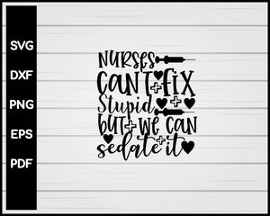 Nurses Can't Fix Stupid But We Can Sedate It svg Cut File For Cricut Silhouette eps png dxf Printable Files