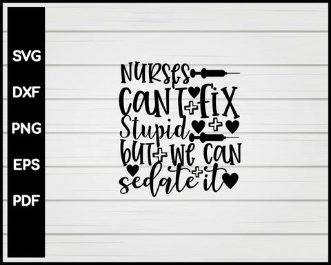 Nurses Can't Fix Stupid But We Can Sedate It svg Cut File For Cricut Silhouette eps png dxf Printable Files