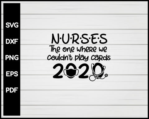 Nurses The One Where We Couldn't Play Cards 2020 svg Cut File For Cricut Silhouette eps png dxf Printable Files