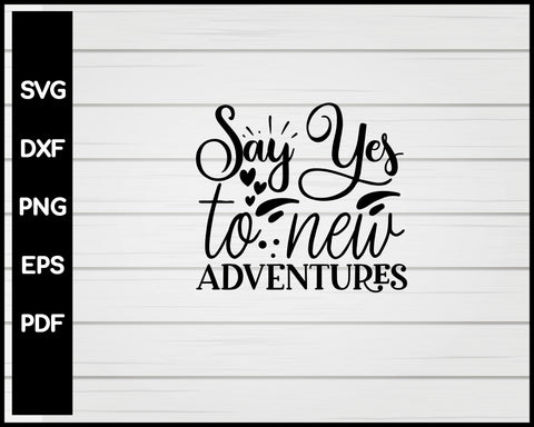 Say Yes To New Adventures svg Cut File For Cricut Silhouette eps png dxf Printable Files