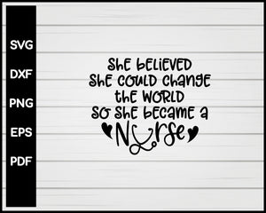 She Believed She Could Change The World So She Became A Nurse svg 