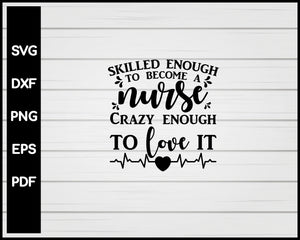 Skilled Enough To Become A Nurse Crazy Enough To Love It svg