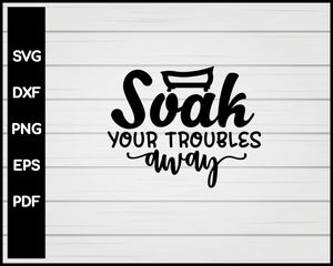 Soak All Your Troubles Away svg Cut File For Cricut Silhouette eps png dxf Printable Files