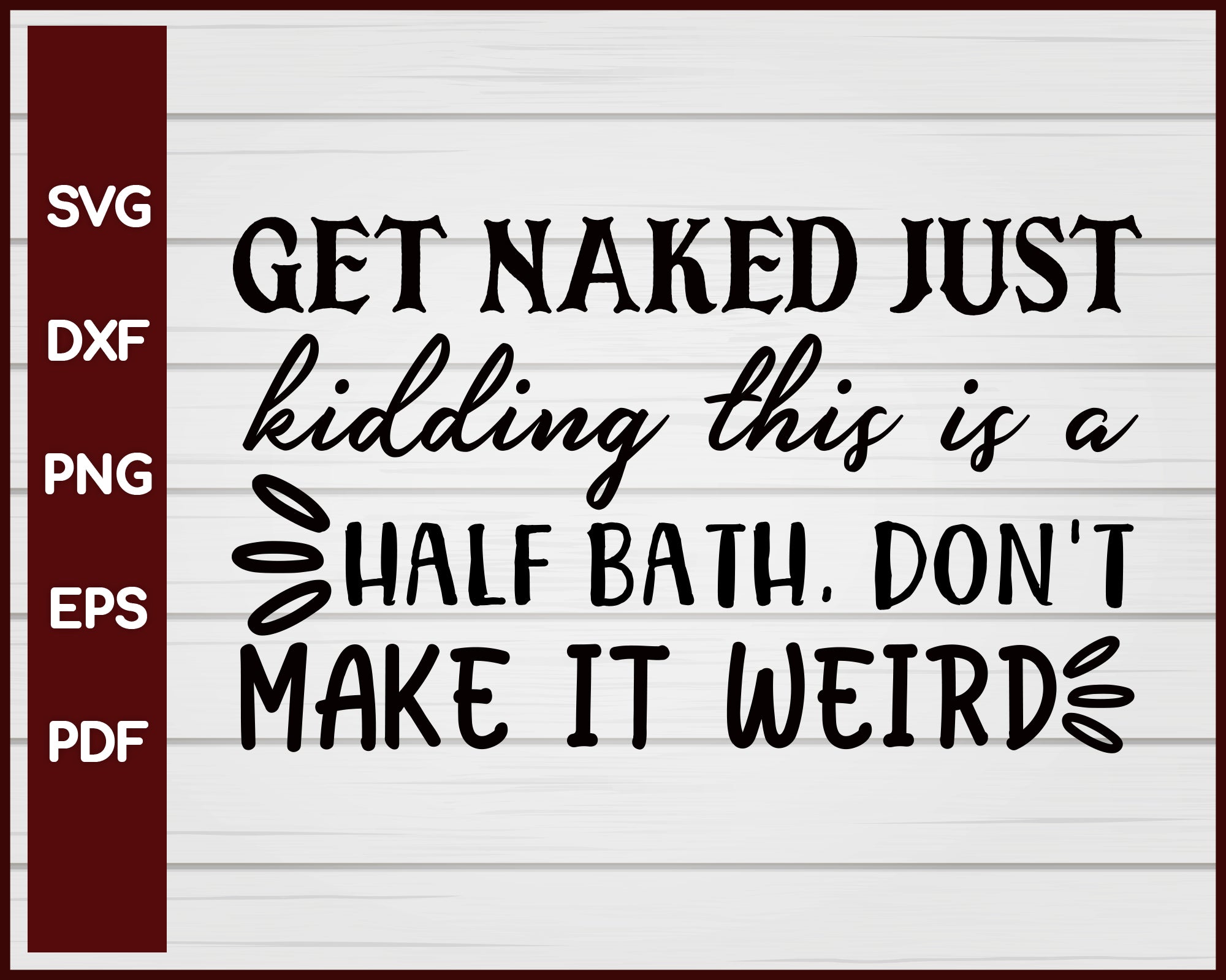 Get Naked Just Kidding This is a Half Bath, Don't Make it Weird svg Cut File For Cricut Silhouette eps png dxf Printable Files