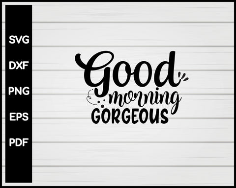 Good Morning Gorgeous svg Cut File For Cricut Silhouette eps png dxf Printable Files
