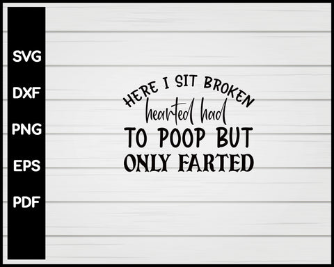 Here I Sit Broken Hearted Had To Poop But Only Farted svg Cut File For Cricut Silhouette eps png dxf Printable Files