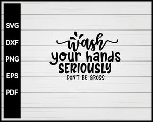 Wash Your Hands Seriously Don't Be Gross svg Cut File For Cricut Silhouette eps png dxf Printable Files