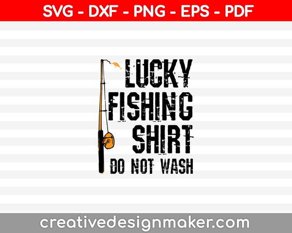 Lucky Fishing Shirt Do Not Wash SVG, DXF, PNG, EPS, PDF Printable Files