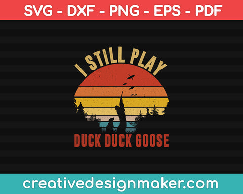 I Still Play Duck Duck Goose Funny Duck Hunting SVG PNG Cutting Printable Files