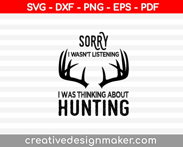 Sorry I Wasn’t Listening I Was Thinking About Hunting SVG PNG Cutting Printable Files