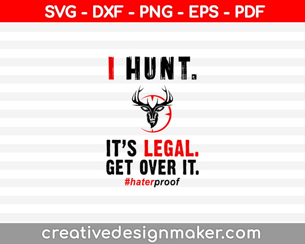 I Hunt. It’s Legal. Get Over It. #haterproof SVG PNG Cutting Printable Files