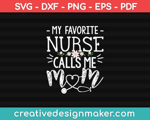 My Favorite Nurse Calls Me Mom Svg Dxf Png Eps Pdf Printable Files