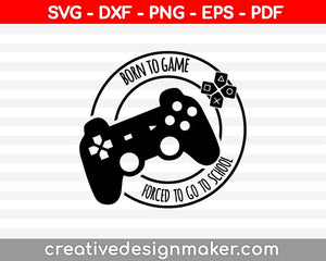 Born to Play Forced to go to School shirt design, png, jpg reverse, cut file, dxf Video Gamer svg, Game Controller svg, Boy svg, Guys, Men, video game Svg Dxf Png Eps Pdf Printable Files