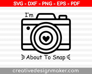 I'm About to Snap SVG, Photography Cut File, Cute Camera Design, Photographer Saying, Funny Shirt Quote, dxf eps png, Silhouette or Cricut, Photography Svg Dxf Png Eps Pdf Printable Files