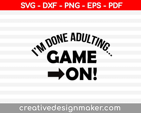 I’m Done Adulting Game On! Svg, Gamer Svg, Video Game Svg, video game Svg Dxf Png Eps Pdf Printable Files