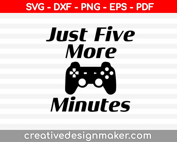 Just Five More Minutes svg, Game Svg, Gamer Svg Design, Video Game Svg Dxf Png Eps Pdf Printable Files