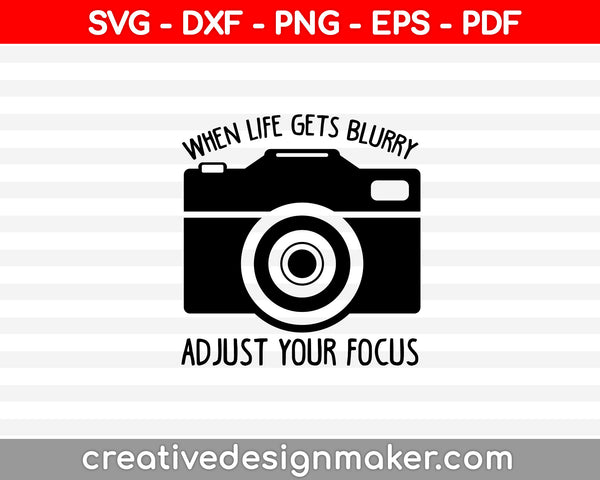 When Life Gets Blurry Adjust Your Focus Svg, Photography Svg Dxf Png Eps Pdf Printable Files