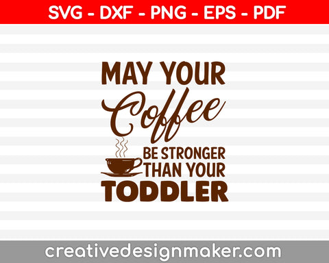 May Your Coffee be Stronger than your Toddler SVG PNG Cutting Printable Files