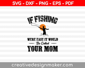 If Fishing Were Easy It Would Be Called Your Mom SVG, DXF, PNG, EPS, PDF Printable Files