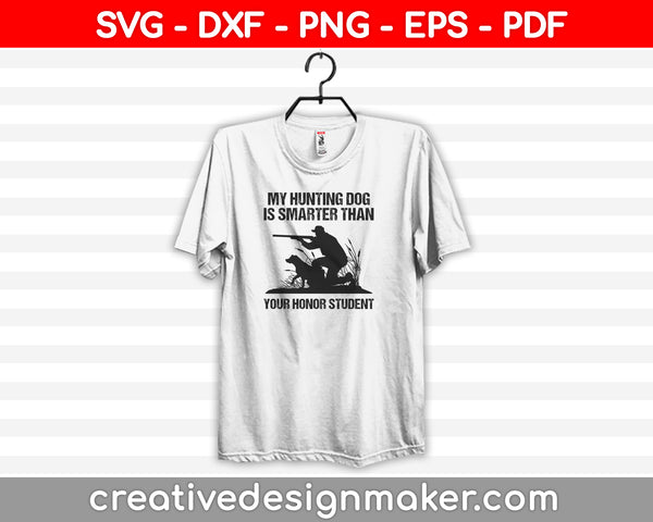 My Hunting Dog Is Smarter Than Your Honor Student SVG PNG Cutting Printable Files
