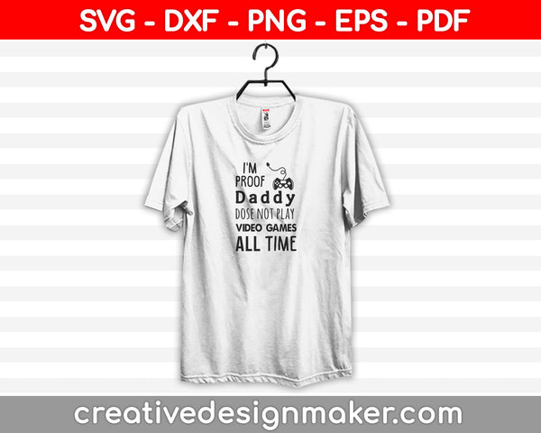 I'm Proof Daddy Does Not Play Video Games All The Time SVG DXF eps and png Files for Cutting Machines Cameo or Cricut, video game Svg Dxf Png Eps Pdf Printable Files