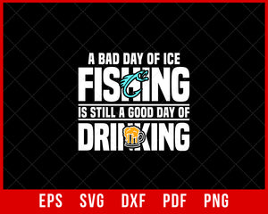 A Bad Day of Ice Fishing Is Still a Good Day of Drinking Fishing T-Shirt Design Digital Download File