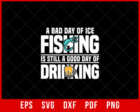 A Bad Day of Ice Fishing Is Still a Good Day of Drinking Fishing T-Shirt Design Digital Download File